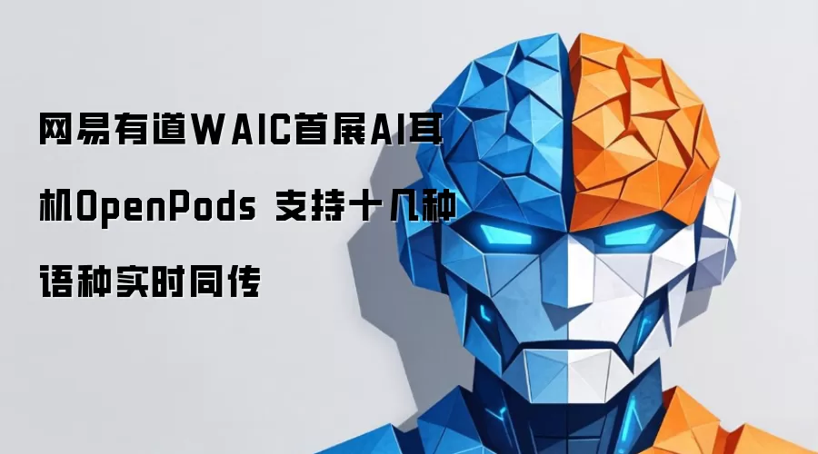 网易有道WAIC首展AI耳机OpenPods 支持十几种语种实时同传