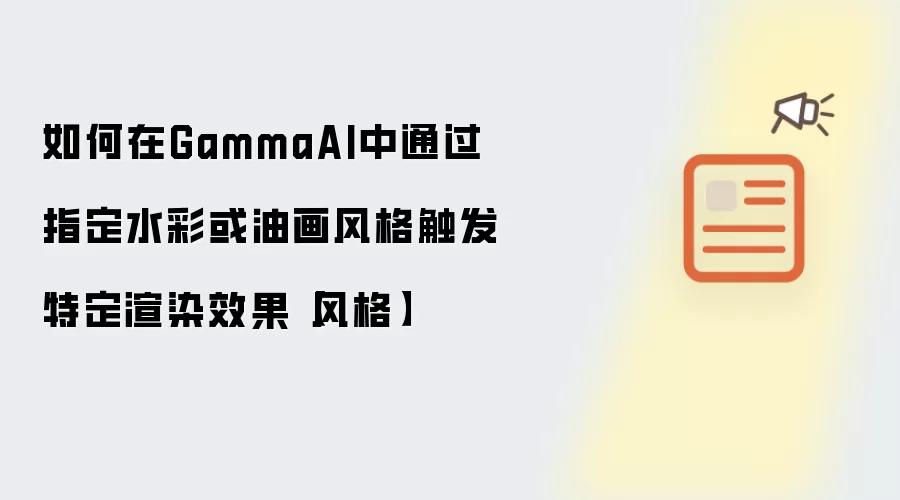 如何在GammaAI中通过指定水彩或油画风格触发特定渲染效果【风格】