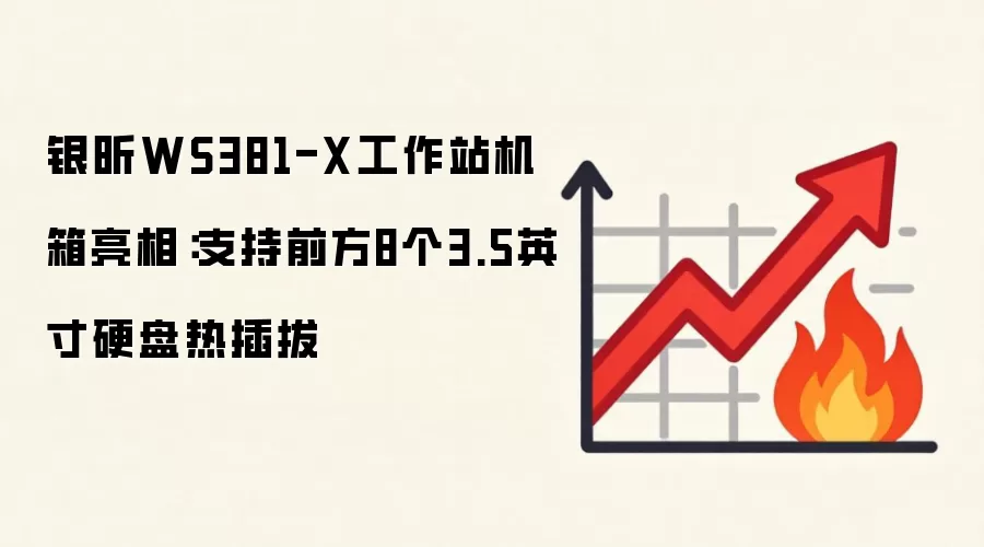 银昕WS381-X工作站机箱亮相:支持前方8个3.5英寸硬盘热插拔