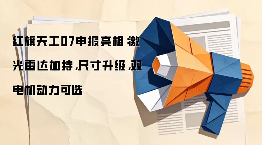 红旗天工07申报亮相:激光雷达加持,尺寸升级,双电机动力可选