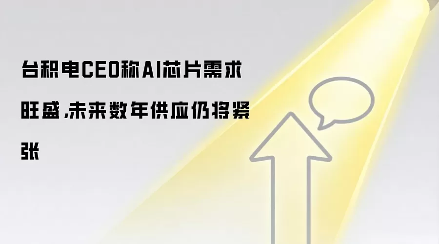 台积电CEO称AI芯片需求旺盛,未来数年供应仍将紧张
