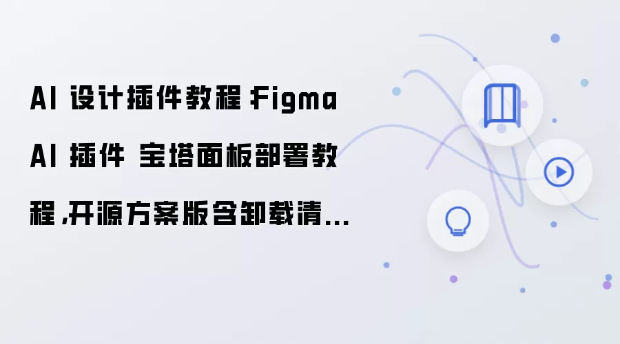 AI 设计插件教程:Figma AI 插件 宝塔面板部署教程,开源方案版含卸载清理步骤
