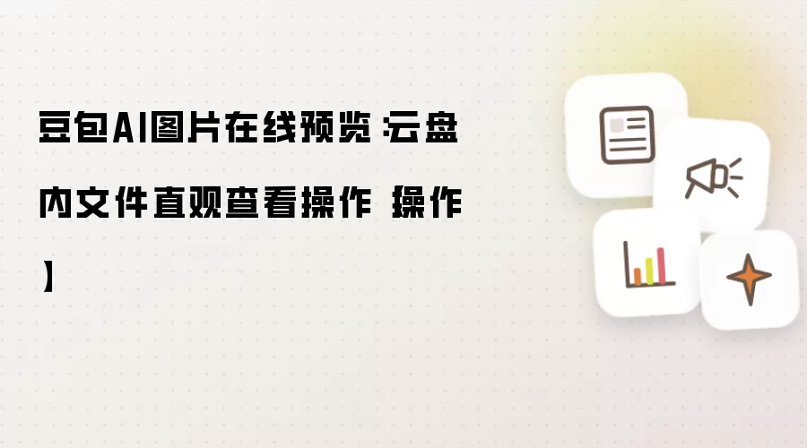 豆包AI图片在线预览:云盘内文件直观查看操作【操作】