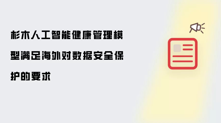杉木人工智能健康管理模型满足海外对数据安全保护的要求