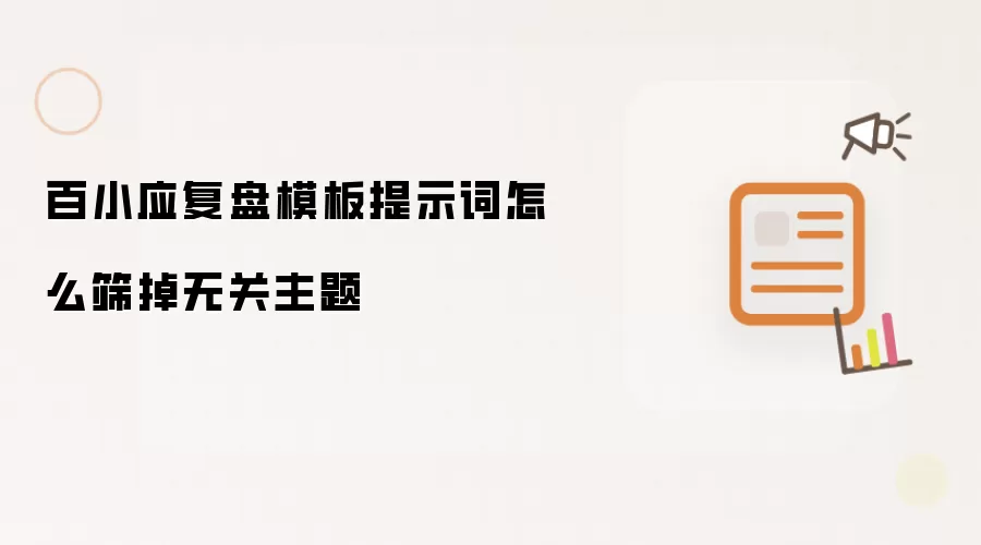 百小应复盘模板提示词怎么筛掉无关主题