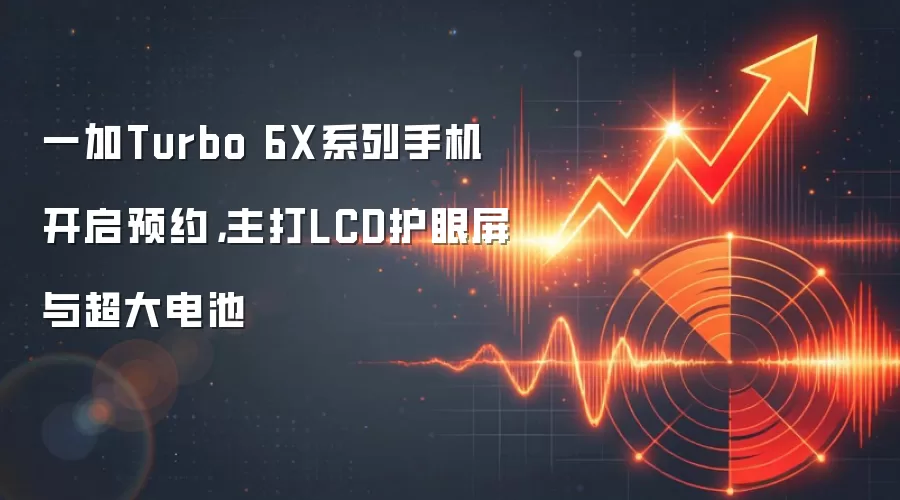 一加Turbo 6X系列手机开启预约,主打LCD护眼屏与超大电池