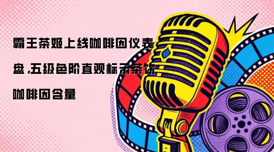 霸王茶姬上线咖啡因仪表盘,五级色阶直观标示茶饮咖啡因含量