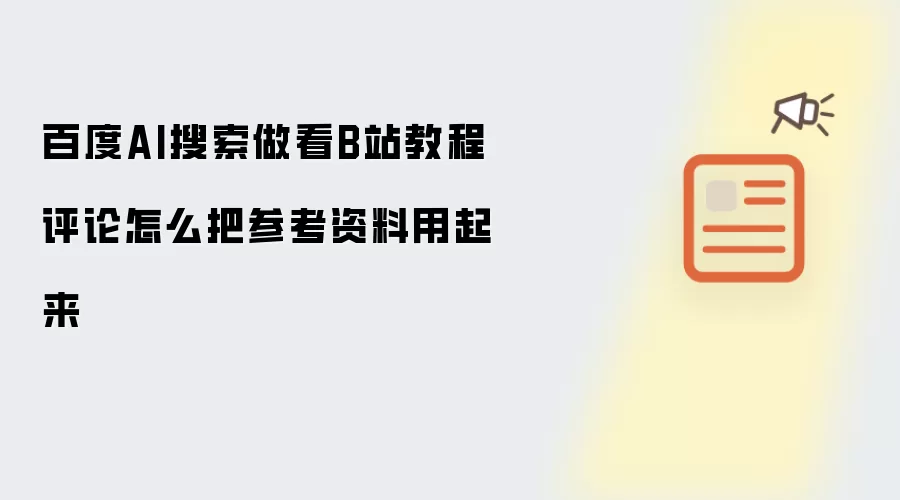 百度AI搜索做看B站教程评论怎么把参考资料用起来