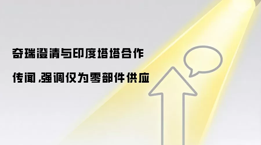 奇瑞澄清与印度塔塔合作传闻,强调仅为零部件供应