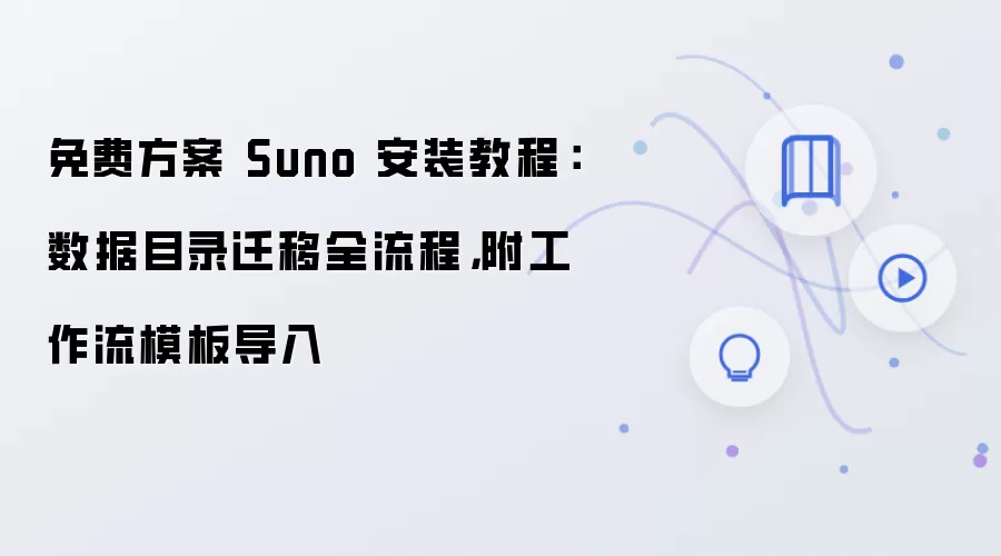 免费方案 Suno 安装教程:数据目录迁移全流程,附工作流模板导入