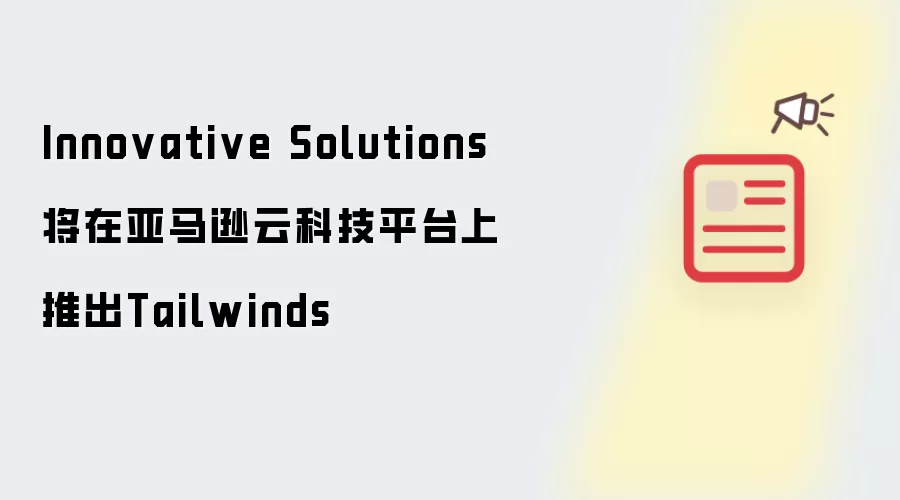 Innovative Solutions将在亚马逊云科技平台上推出Tailwinds