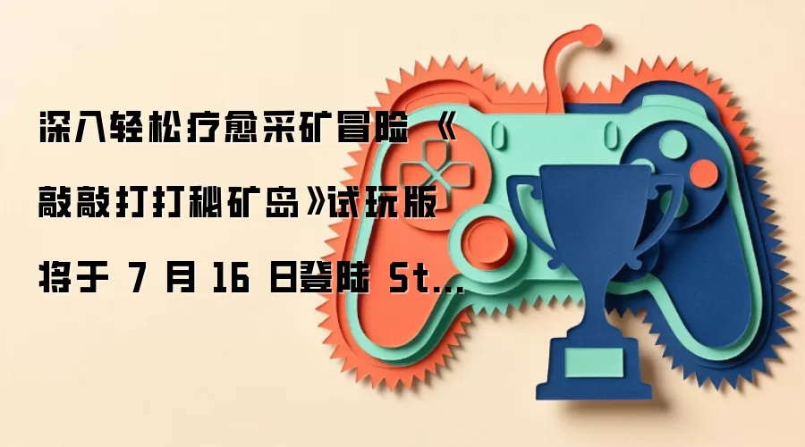 深入轻松疗愈采矿冒险 《敲敲打打秘矿岛》试玩版将于 7 月 16 日登陆 Steam