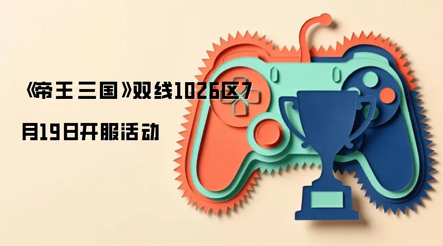 《帝王·三国》双线1026区7月19日开服活动