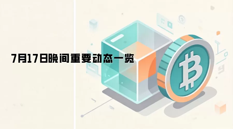 7月17日晚间重要动态一览