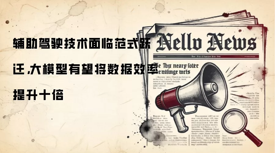 辅助驾驶技术面临范式跃迁,大模型有望将数据效率提升十倍