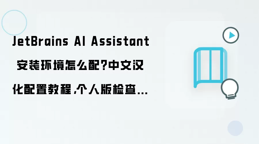 JetBrains AI Assistant 安装环境怎么配?中文汉化配置教程,个人版检查清单