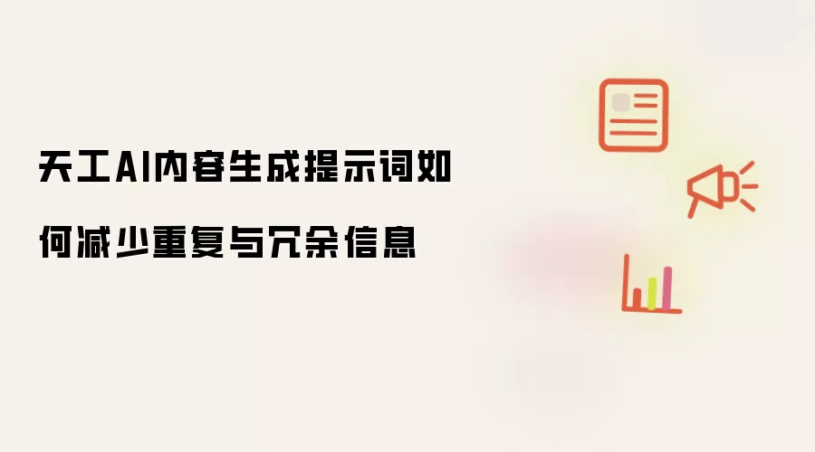 天工AI内容生成提示词如何减少重复与冗余信息