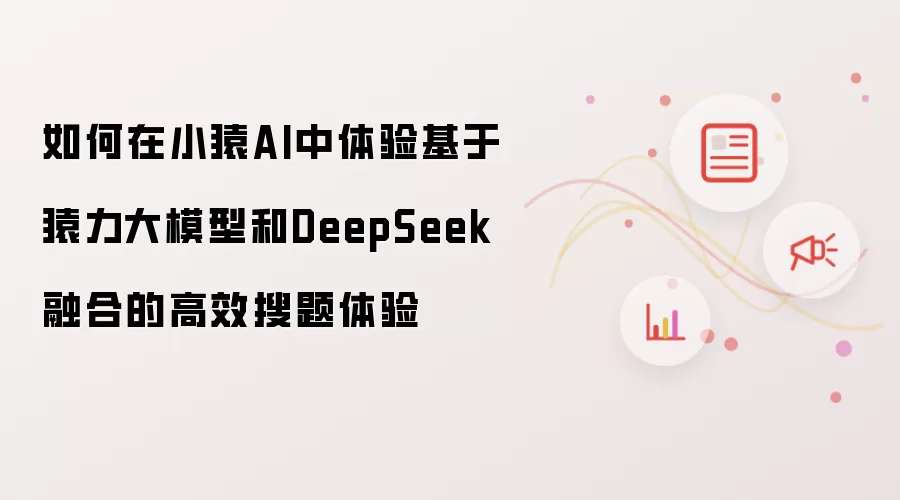 如何在小猿AI中体验基于猿力大模型和DeepSeek融合的高效搜题体验