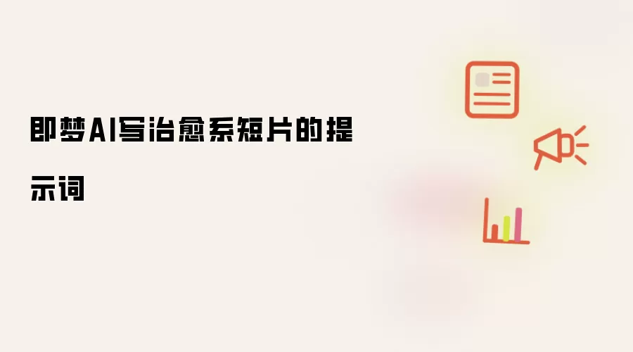 即梦AI写治愈系短片的提示词