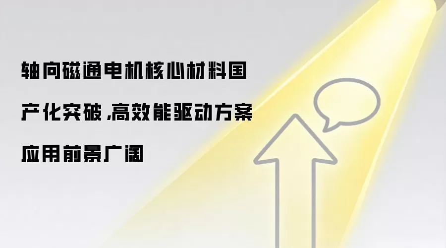 轴向磁通电机核心材料国产化突破,高效能驱动方案应用前景广阔