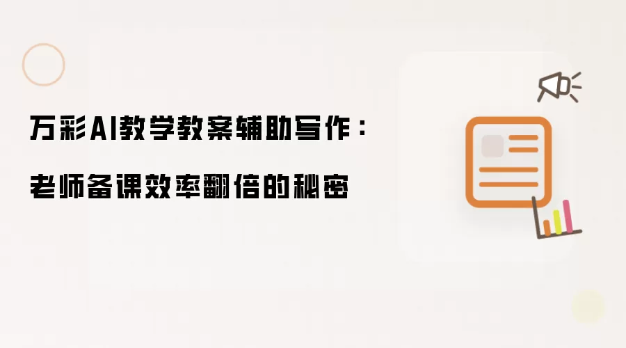 万彩AI教学教案辅助写作:老师备课效率翻倍的秘密