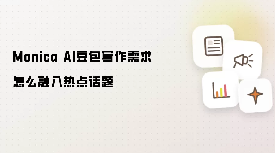 Monica AI豆包写作需求怎么融入热点话题
