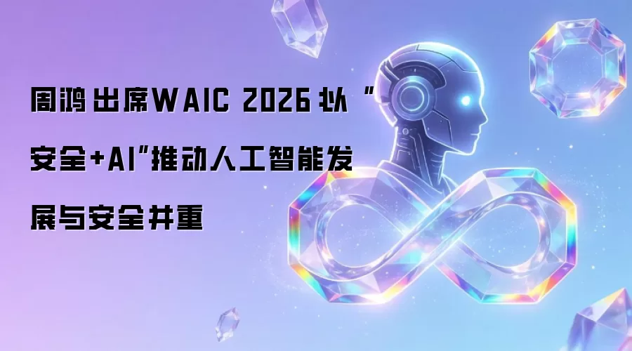 周鸿祎出席WAIC 2026:以“安全+AI”推动人工智能发展与安全并重