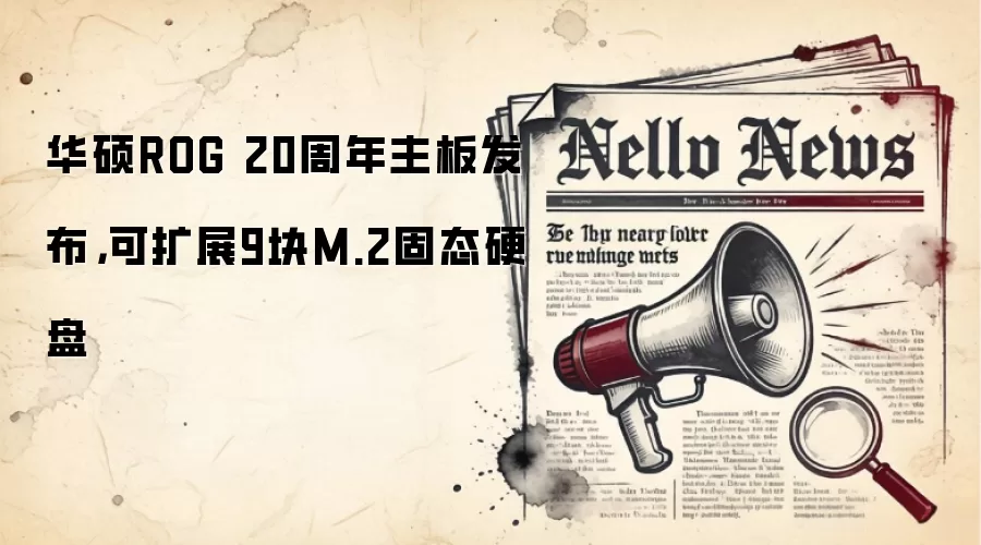 华硕ROG 20周年主板发布，可扩展9块M.2固态硬盘