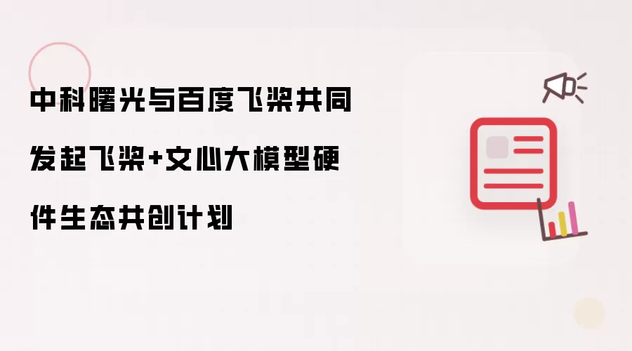 中科曙光与百度飞桨共同发起飞桨+文心大模型硬件生态共创计划