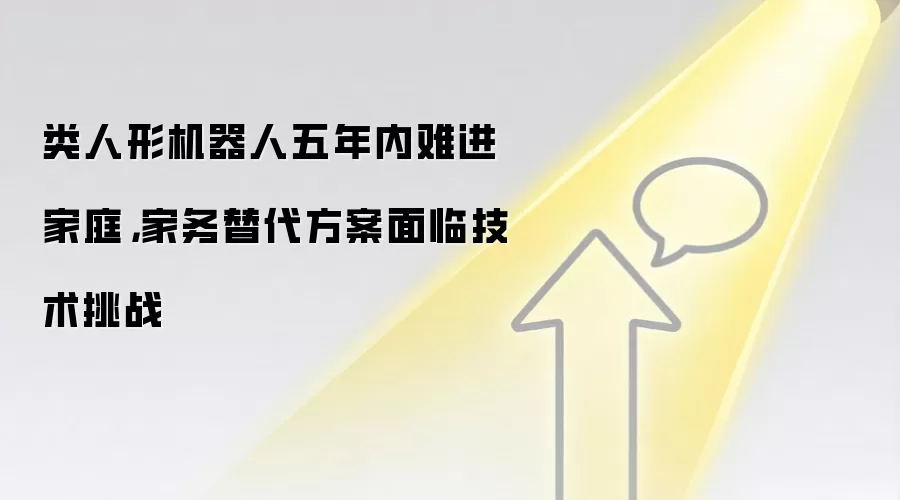 类人形机器人五年内难进家庭,家务替代方案面临技术挑战