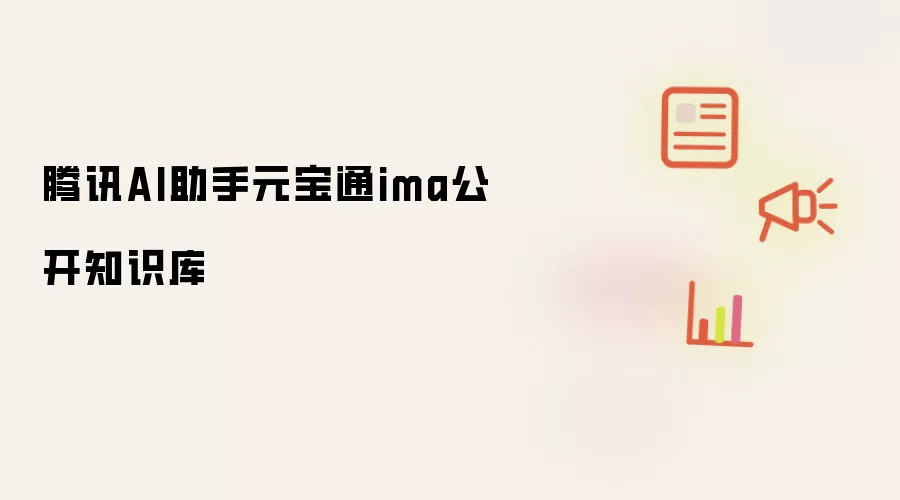 腾讯AI助手元宝通ima公开知识库