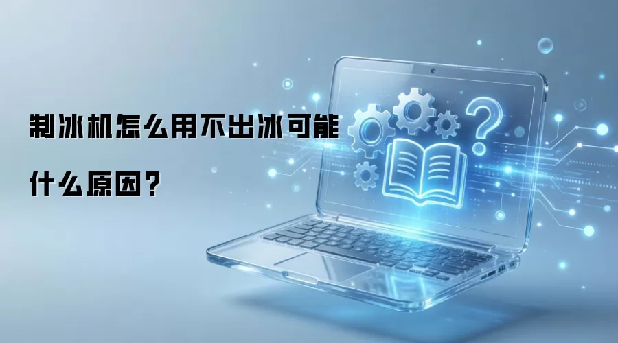 制冰机怎么用不出冰可能什么原因?