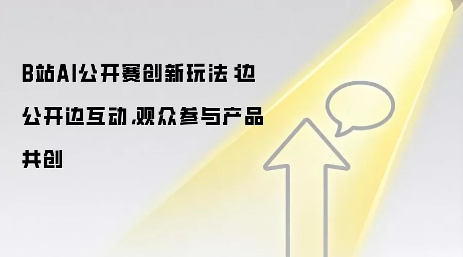 B站AI公开赛创新玩法:边公开边互动,观众参与产品共创