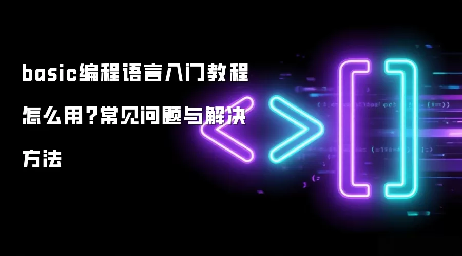 basic编程语言入门教程 怎么用?常见问题与解决方法