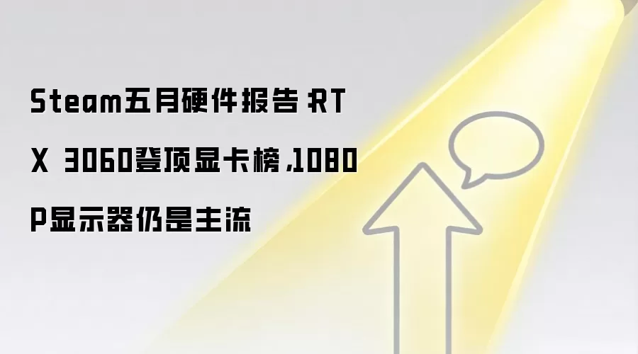 Steam五月硬件报告:RTX 3060登顶显卡榜,1080P显示器仍是主流