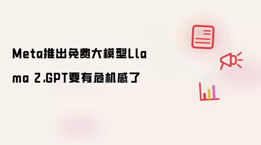 Meta推出免费大模型Llama 2,GPT要有危机感了