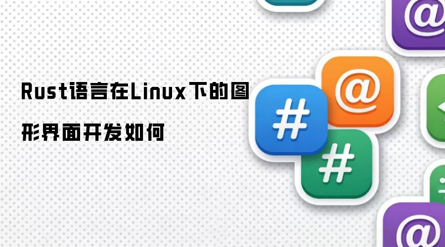 Rust语言在Linux下的图形界面开发如何