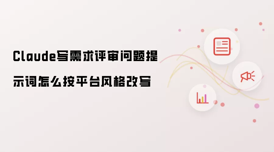 Claude写需求评审问题提示词怎么按平台风格改写