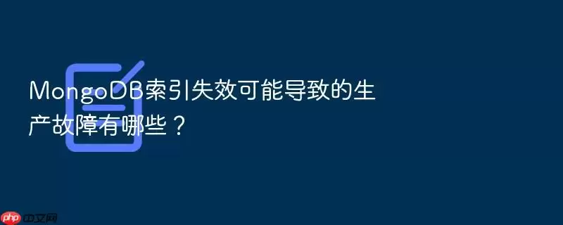 MongoDB索引失效可能导致的生产故障有哪些?