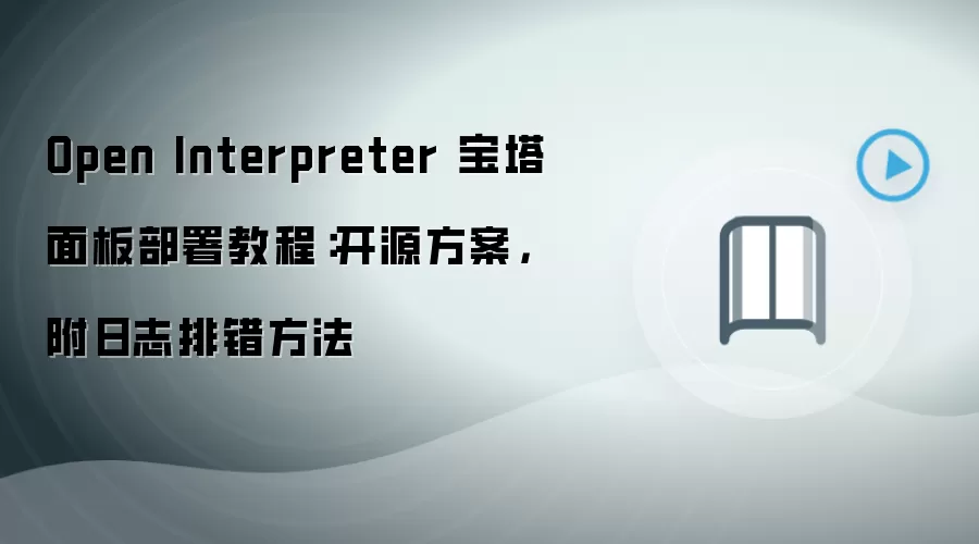 Open Interpreter 宝塔面板部署教程:开源方案,附日志排错方法