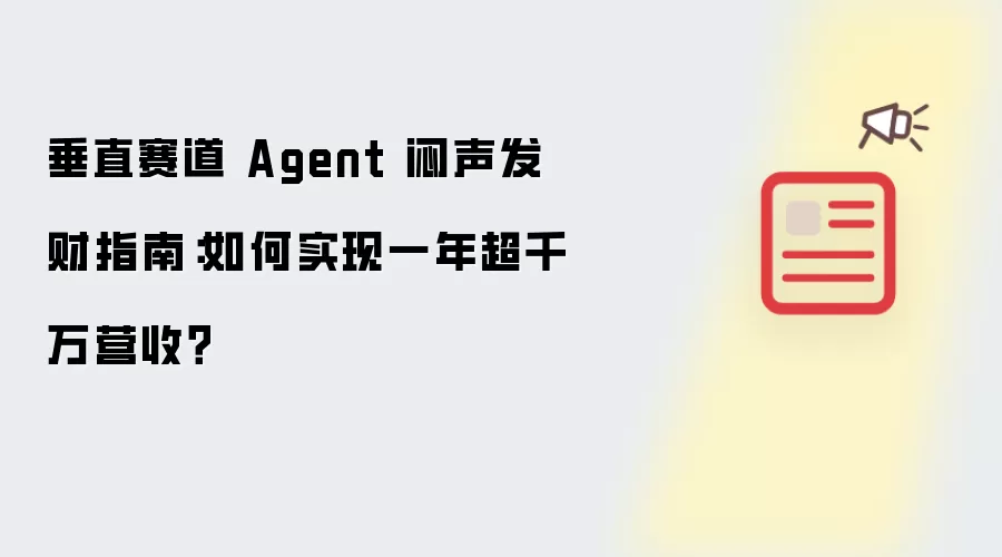 垂直赛道 Agent 闷声发财指南:如何实现一年超千万营收?