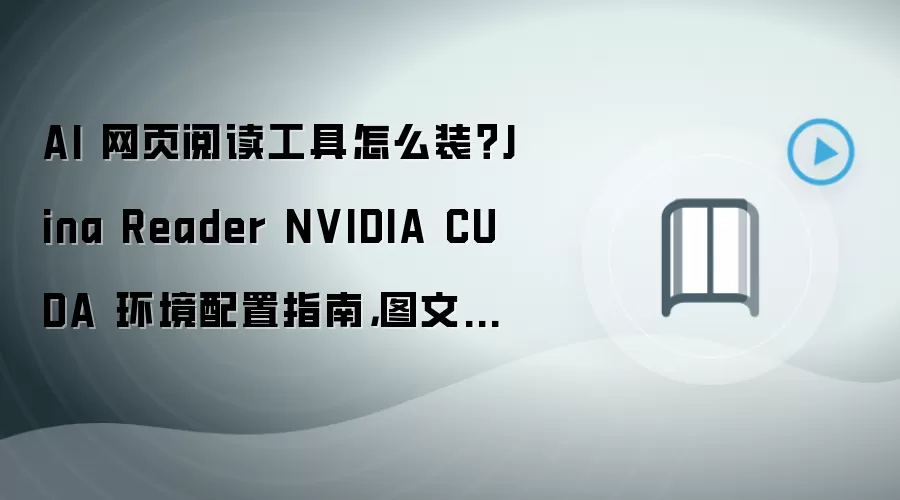 AI 网页阅读工具怎么装?Jina Reader NVIDIA CUDA 环境配置指南,图文详解步骤整理