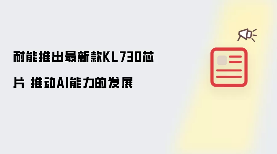 耐能推出最新款KL730芯片 推动AI能力的发展