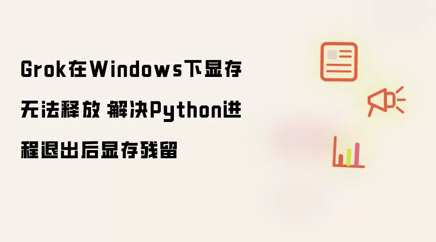 Grok在Windows下显存无法释放:解决Python进程退出后显存残留