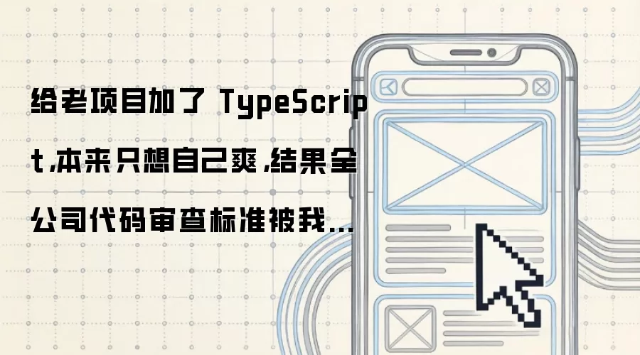 给老项目加了 TypeScript,本来只想自己爽,结果全公司代码审查标准被我抬高了