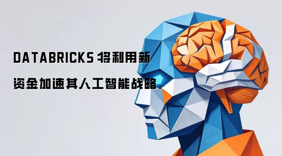 DATABRICKS：将利用新资金加速其人工智能战略。