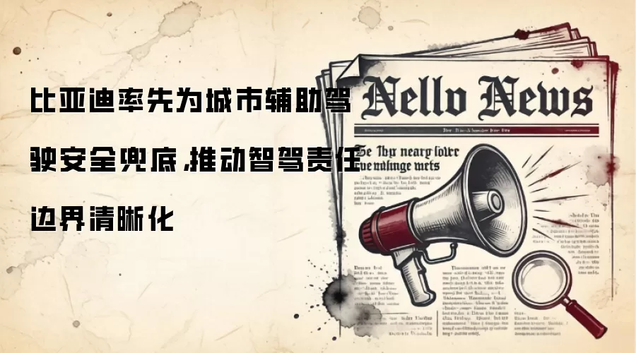 比亚迪率先为城市辅助驾驶安全兜底,推动智驾责任边界清晰化