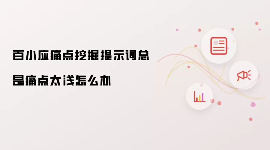 百小应痛点挖掘提示词总是痛点太浅怎么办