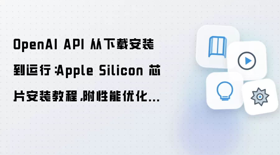 OpenAI API 从下载安装到运行:Apple Silicon 芯片安装教程,附性能优化参数