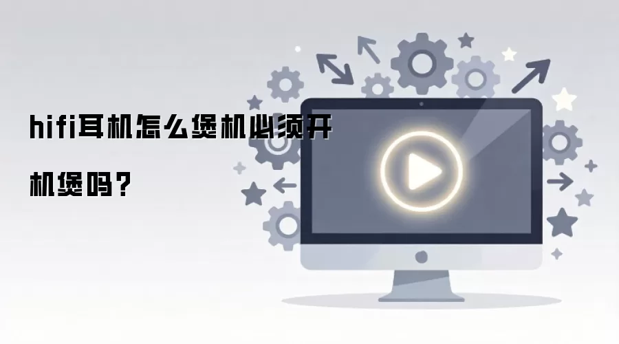 hifi耳机怎么煲机必须开机煲吗？
